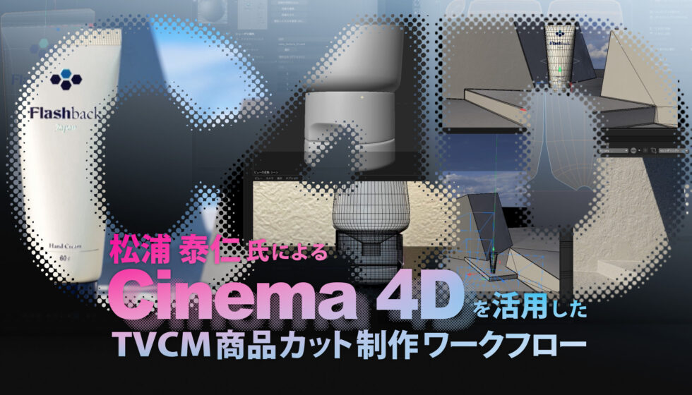 松浦泰仁氏による【Cinema 4Dを活用したTVCM商品カット制作ワークフロー】前編公開